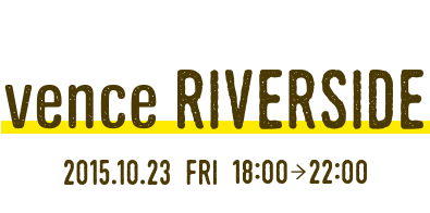 vence RIVERSIDE 2015.10.23 FRI 18:00-22:00
